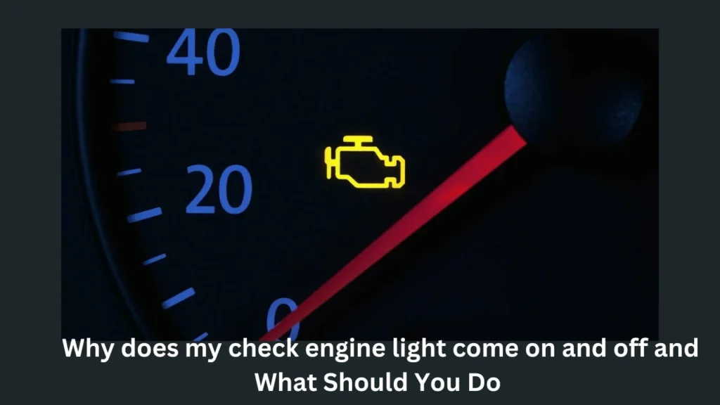 Why does my check engine light come on and off and  What Should You Do 