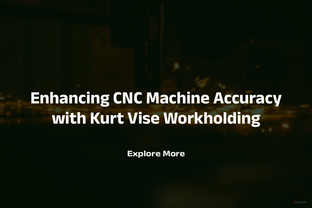 Enhancing CNC Machine Accuracy with Kurt Vise Workholding